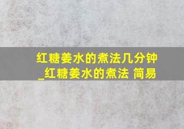 红糖姜水的煮法几分钟_红糖姜水的煮法 简易